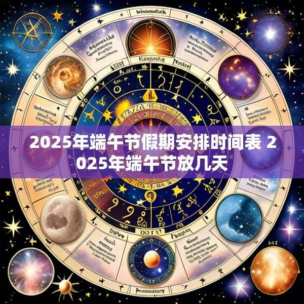2025年端午节假期安排时间表 2025年端午节放几天