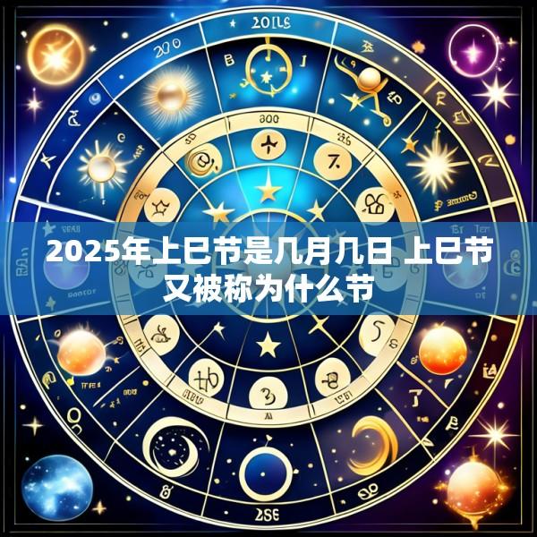 2025年上巳节是几月几日 上巳节又被称为什么节