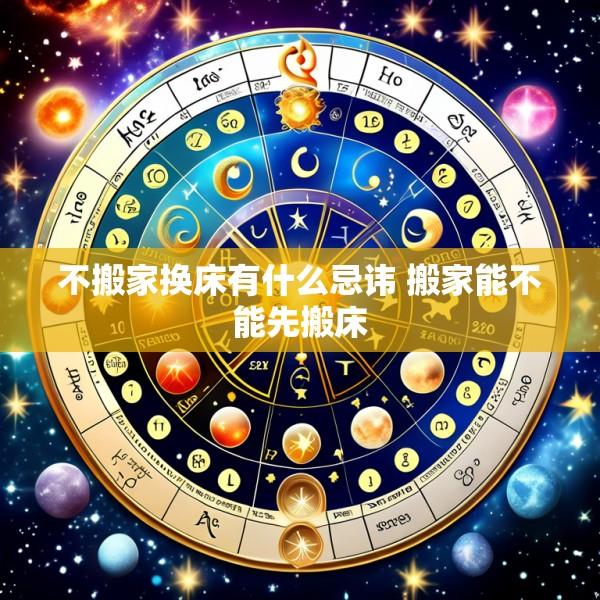 不搬家换床有什么忌讳 搬家能不能先搬床