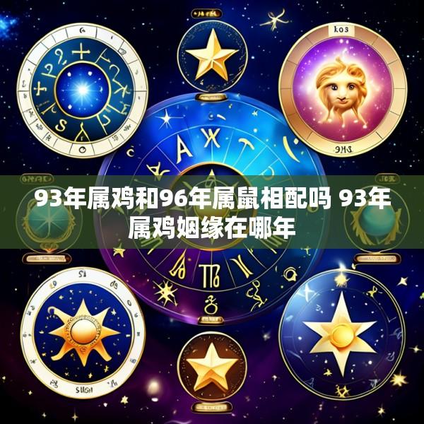 93年属鸡和96年属鼠相配吗 93年属鸡姻缘在哪年