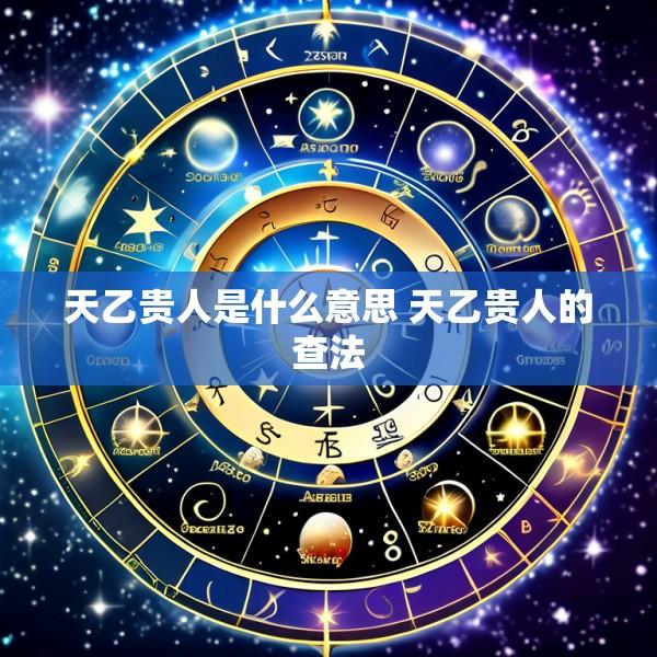 天乙贵人是什么意思 天乙贵人的查法