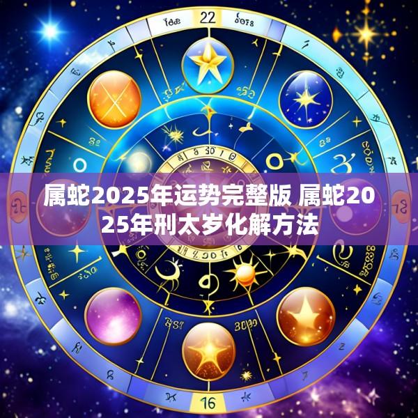 属蛇2025年运势完整版 属蛇2025年刑太岁化解方法