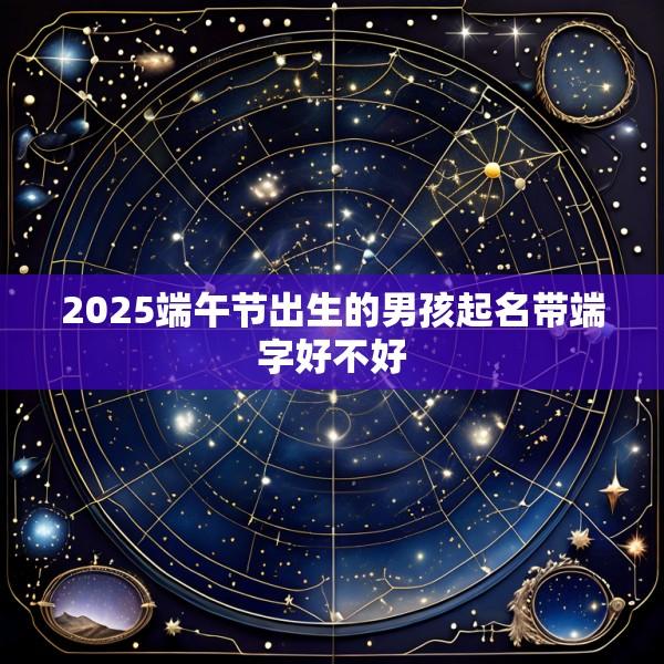 2025端午节出生的男孩起名带端字好不好