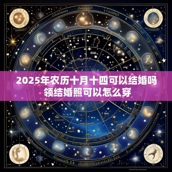 2025年农历十月十四可以结婚吗 领结婚照可以怎么穿