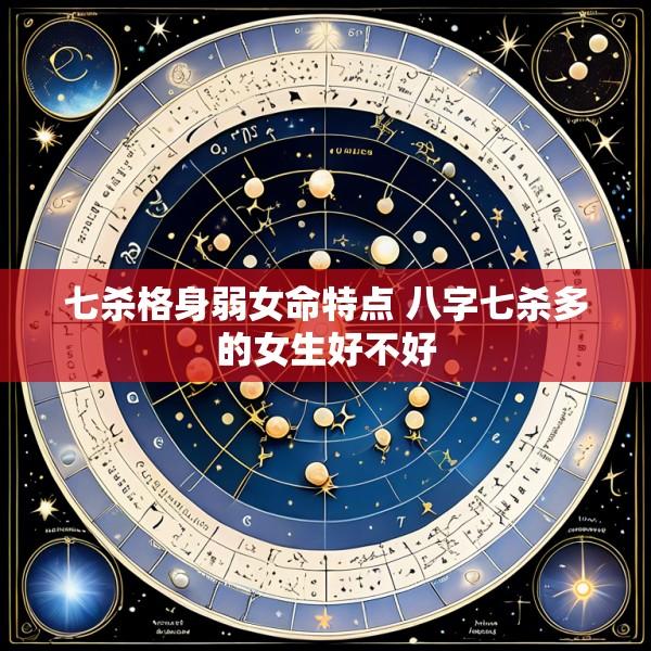 七杀格身弱女命特点 八字七杀多的女生好不好