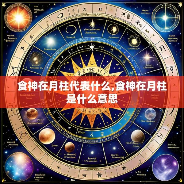 食神在月柱代表什么,食神在月柱是什么意思