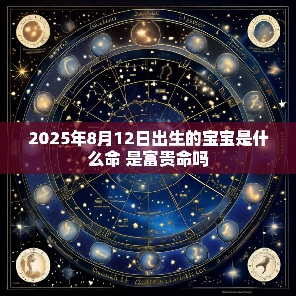 2025年8月12日出生的宝宝是什么命 是富贵命吗