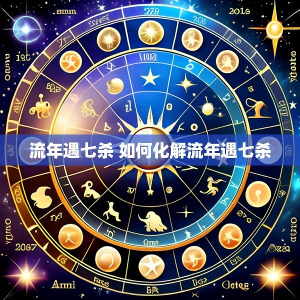 流年遇七杀 如何化解流年遇七杀