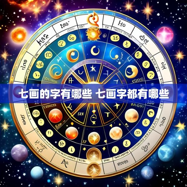 七画的字有哪些 七画字都有哪些