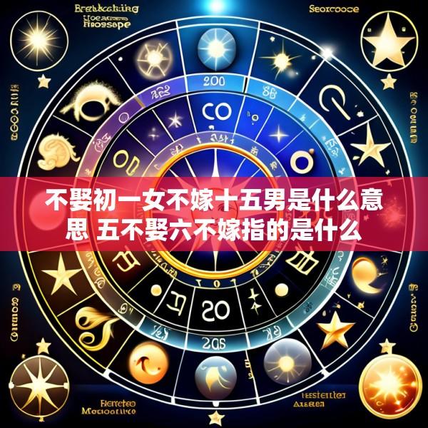 不娶初一女不嫁十五男是什么意思 五不娶六不嫁指的是什么