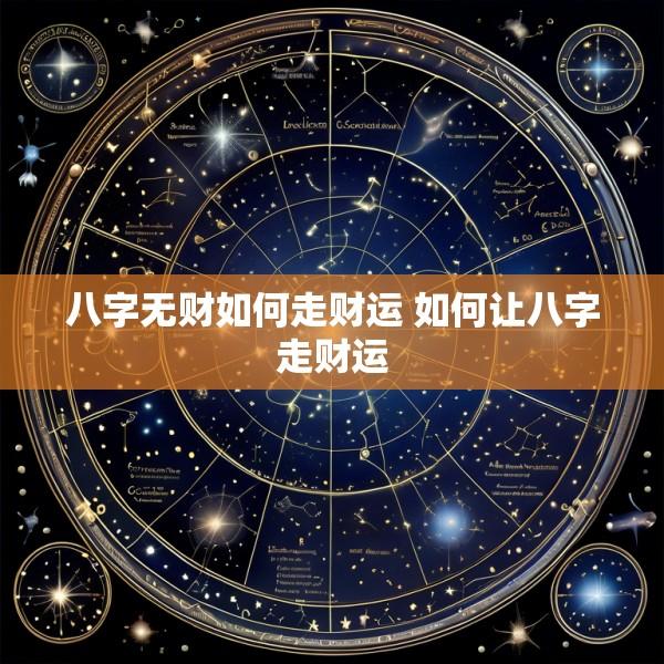 八字无财如何走财运 如何让八字走财运