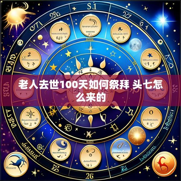 老人去世100天如何祭拜 头七怎么来的