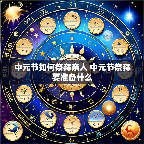中元节如何祭拜亲人 中元节祭拜要准备什么