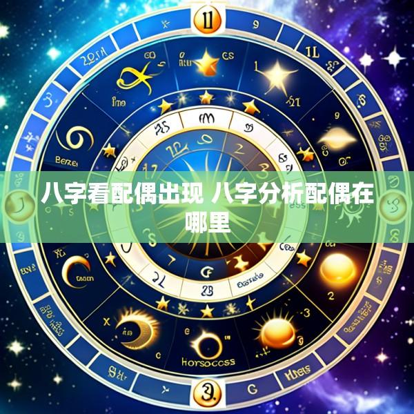八字看配偶出现 八字分析配偶在哪里