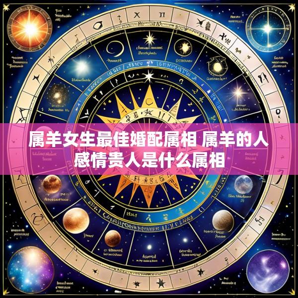属羊女生最佳婚配属相 属羊的人感情贵人是什么属相