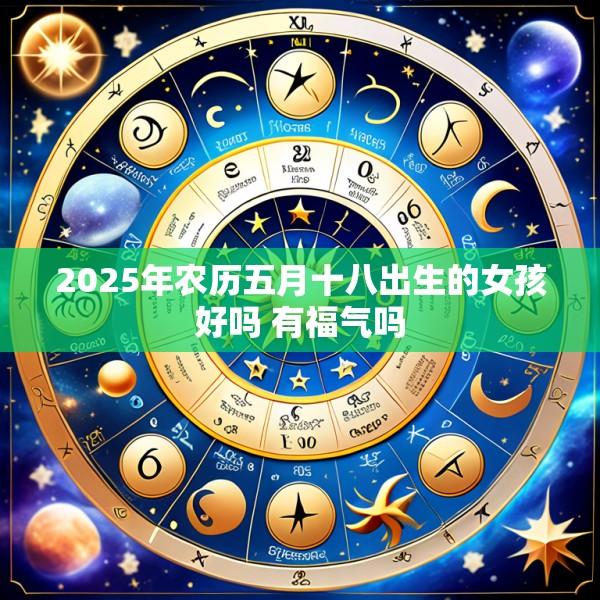 2025年农历五月十八出生的女孩好吗 有福气吗