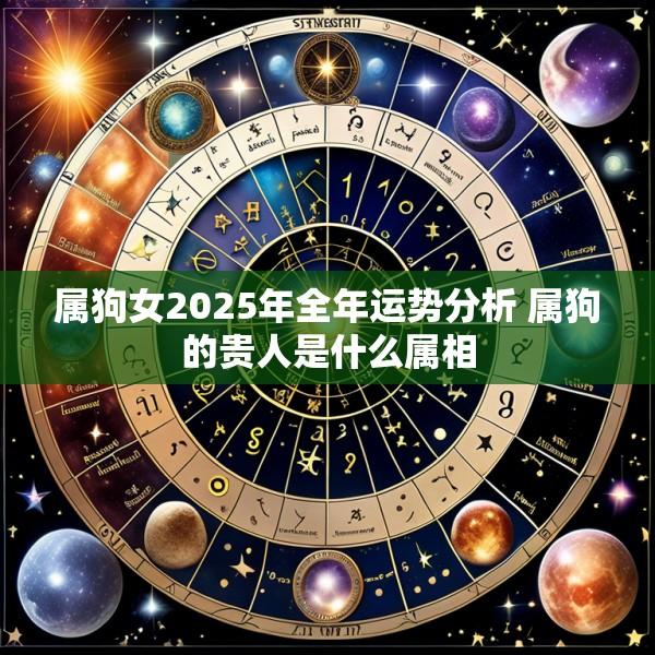 属狗女2025年全年运势分析 属狗的贵人是什么属相