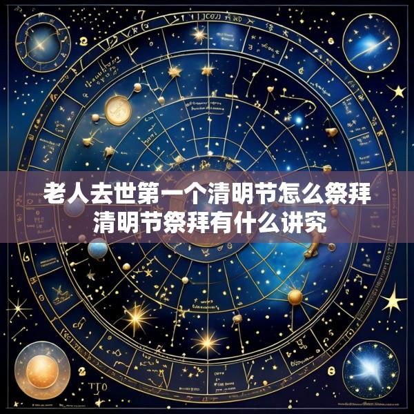 老人去世第一个清明节怎么祭拜 清明节祭拜有什么讲究