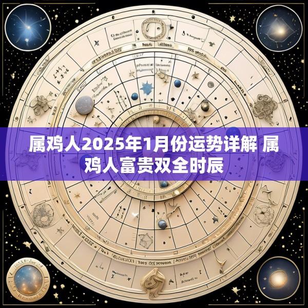 属鸡人2025年1月份运势详解 属鸡人富贵双全时辰