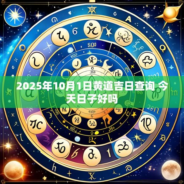 2025年10月1日黄道吉日查询 今天日子好吗