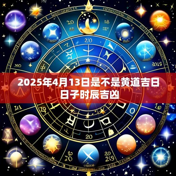 2025年4月13日是不是黄道吉日 日子时辰吉凶