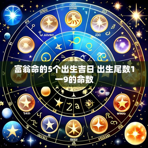 富翁命的5个出生吉日 出生尾数1一9的命数