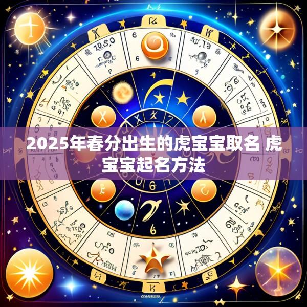 2025年春分出生的虎宝宝取名 虎宝宝起名方法