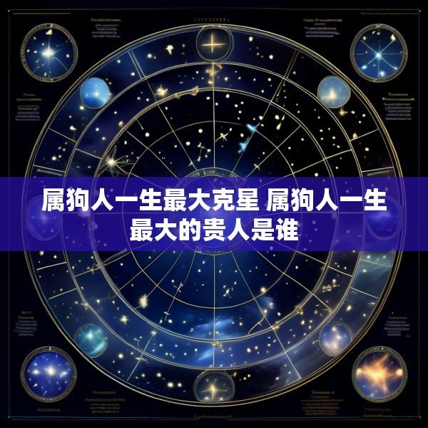 属狗人一生最大克星 属狗人一生最大的贵人是谁