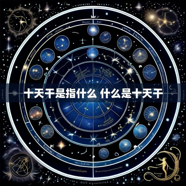 十天干是指什么 什么是十天干