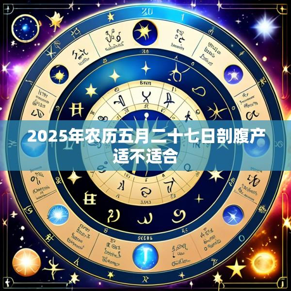 2025年农历五月二十七日剖腹产适不适合