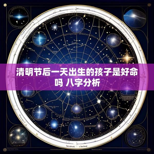 清明节后一天出生的孩子是好命吗 八字分析