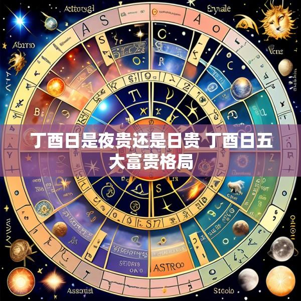 丁酉日是夜贵还是日贵 丁酉日五大富贵格局