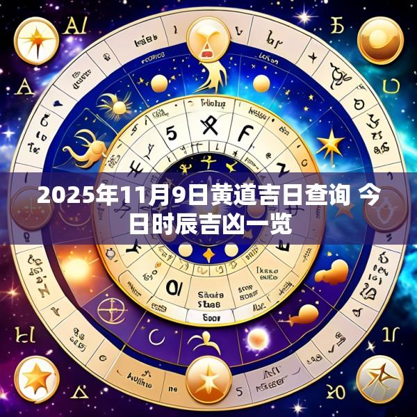 2025年11月9日黄道吉日查询 今日时辰吉凶一览