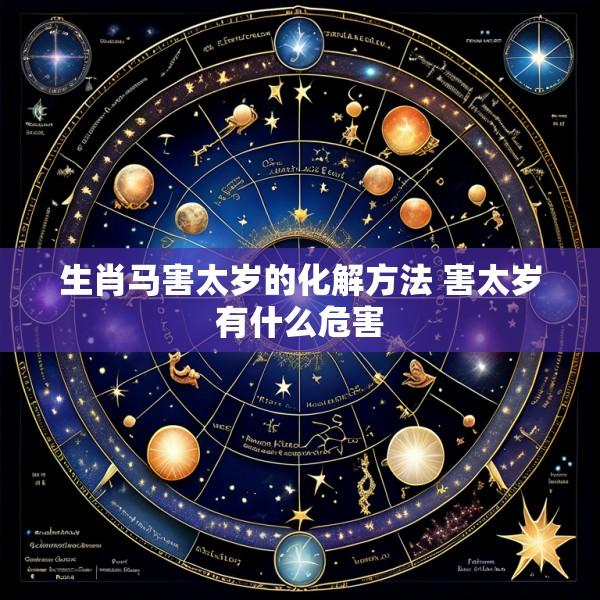 生肖马害太岁的化解方法 害太岁有什么危害