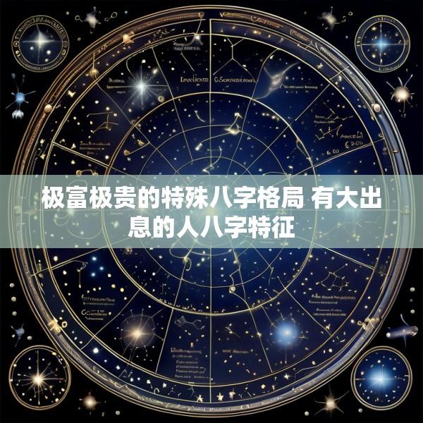 极富极贵的特殊八字格局 有大出息的人八字特征