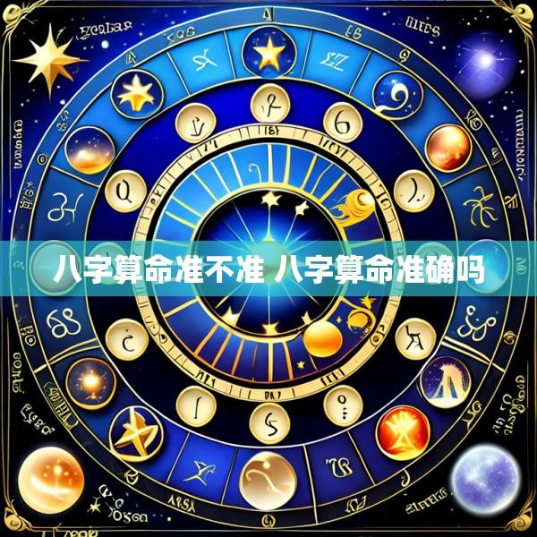 八字算命准不准 八字算命准确吗
