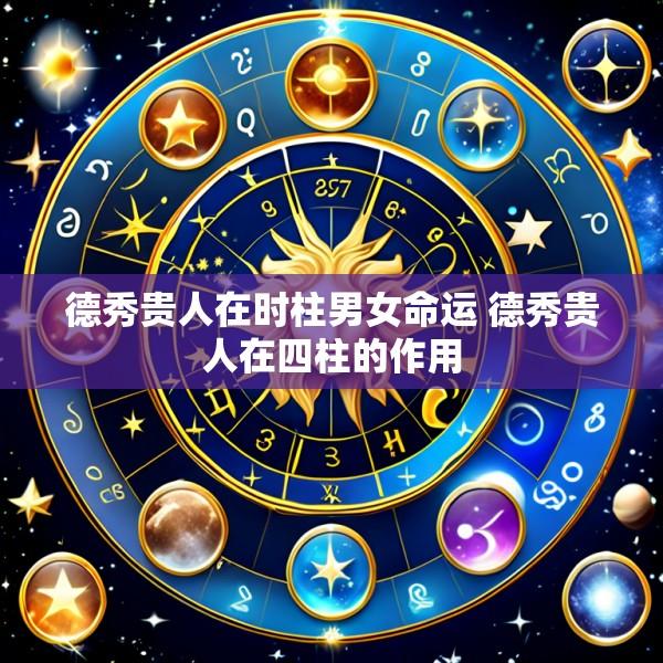 德秀贵人在时柱男女命运 德秀贵人在四柱的作用