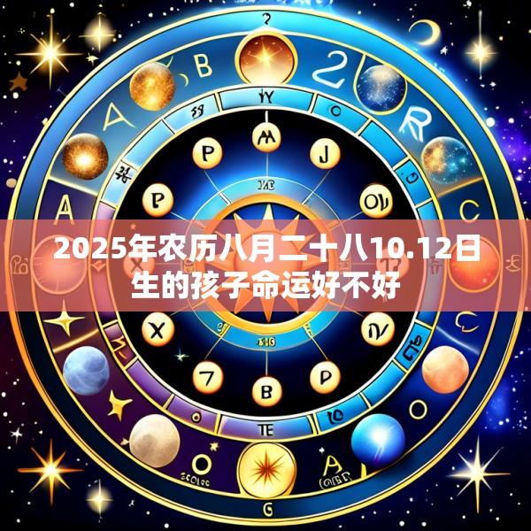 2025年农历八月二十八10.12日生的孩子命运好不好