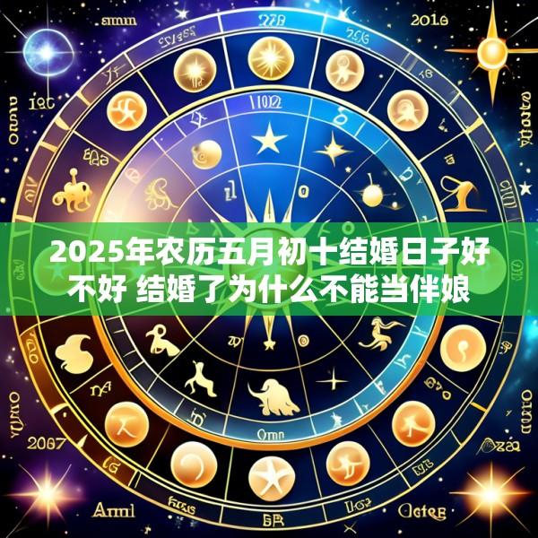 2025年农历五月初十结婚日子好不好 结婚了为什么不能当伴娘