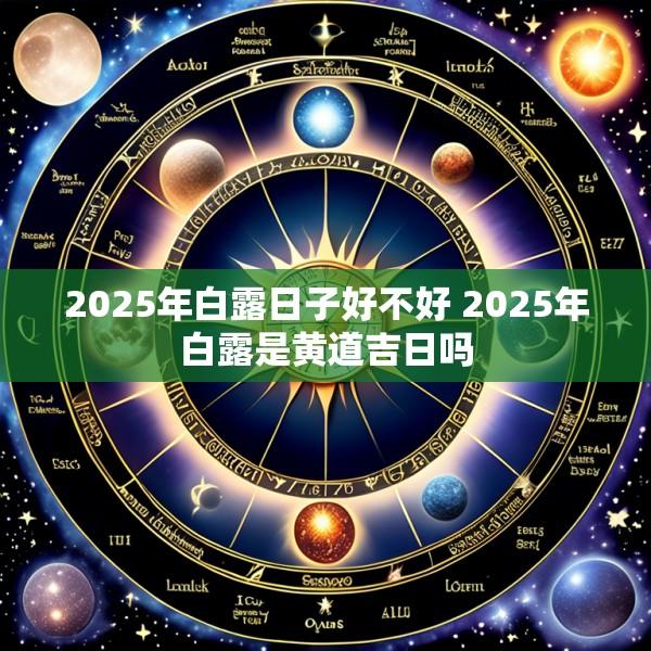 2025年白露日子好不好 2025年白露是黄道吉日吗