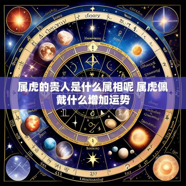 属虎的贵人是什么属相呢 属虎佩戴什么增加运势
