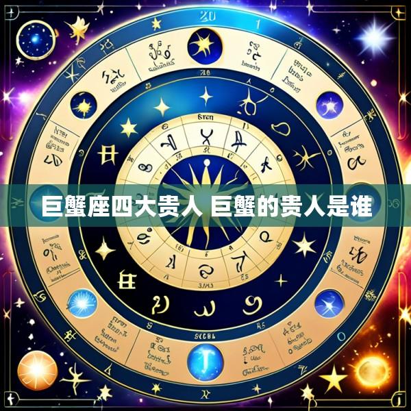 巨蟹座四大贵人 巨蟹的贵人是谁