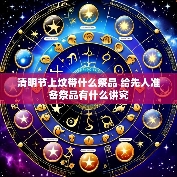 清明节上坟带什么祭品 给先人准备祭品有什么讲究