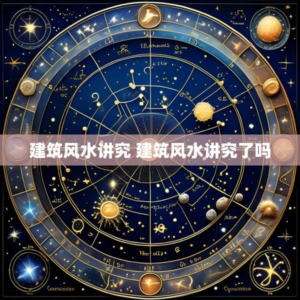 建筑风水讲究 建筑风水讲究了吗