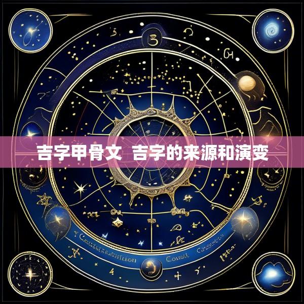 吉字甲骨文  吉字的来源和演变