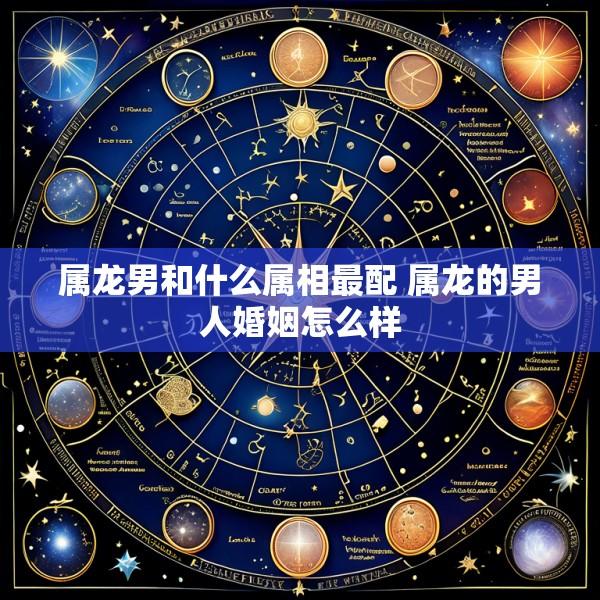 属龙男和什么属相最配 属龙的男人婚姻怎么样