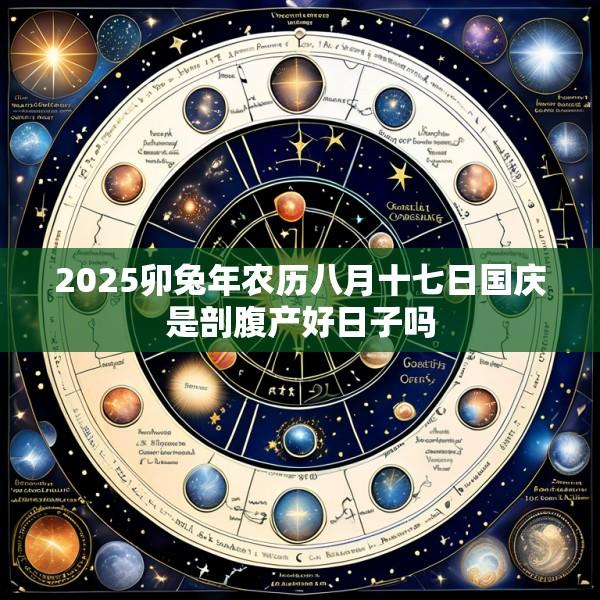2025卯兔年农历八月十七日国庆是剖腹产好日子吗