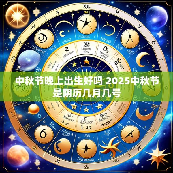 中秋节晚上出生好吗 2025中秋节是阴历几月几号