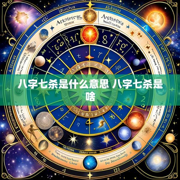 八字七杀是什么意思 八字七杀是啥