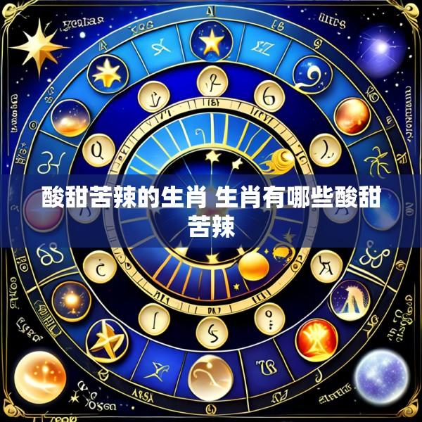 酸甜苦辣的生肖 生肖有哪些酸甜苦辣